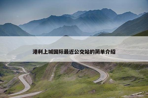 港利上城国际最近公交站的简单介绍