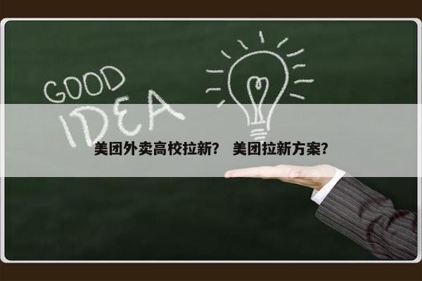 美团外卖高校拉新？ 美团拉新方案？
