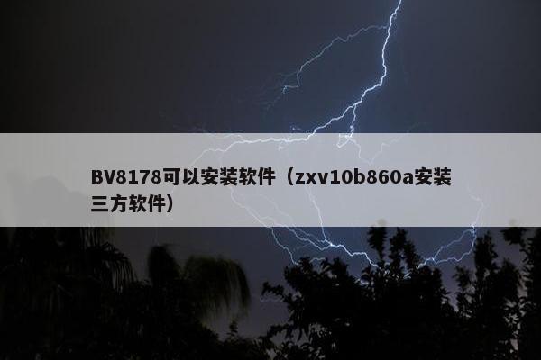 BV8178可以安装软件（zxv10b860a安装三方软件）