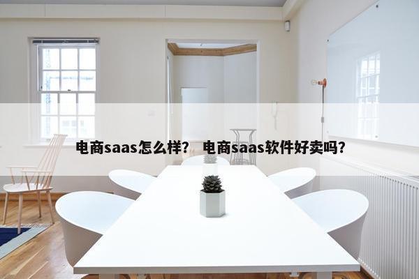 电商saas怎么样？ 电商saas软件好卖吗？