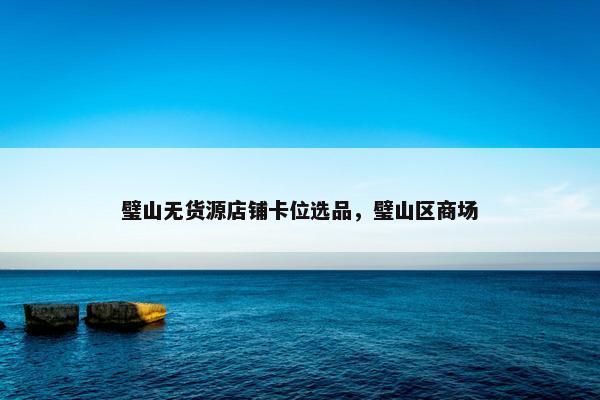 璧山无货源店铺卡位选品，璧山区商场
