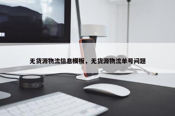 无货源物流信息模板，无货源物流单号问题