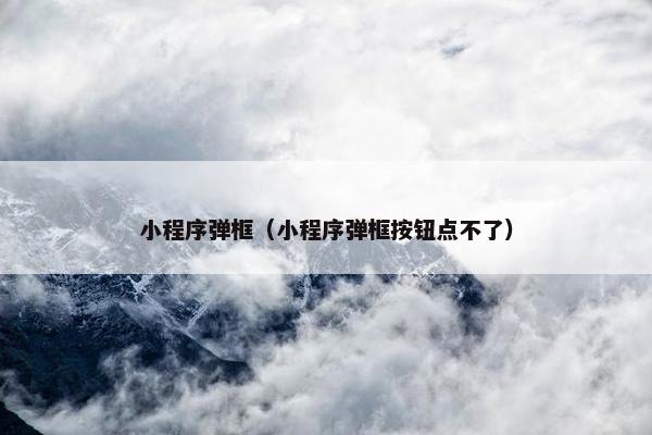 小程序弹框（小程序弹框按钮点不了）