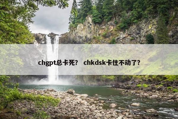 chgpt总卡死？ chkdsk卡住不动了？