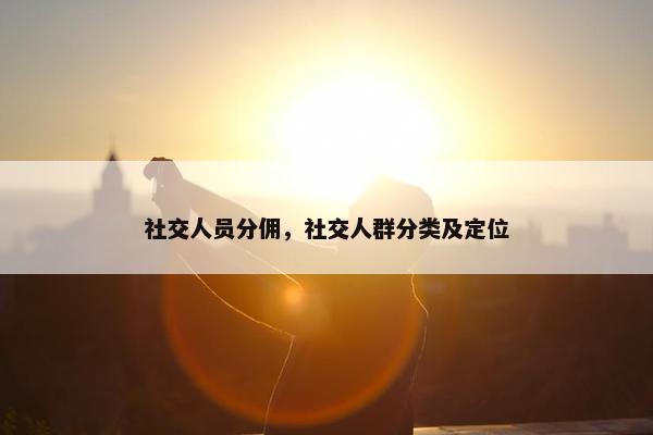 社交人员分佣，社交人群分类及定位