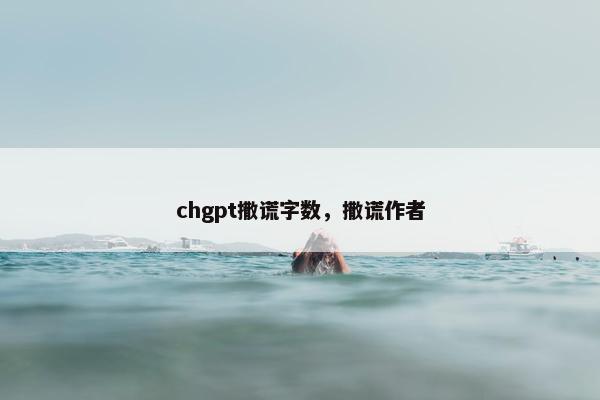 chgpt撒谎字数，撒谎作者