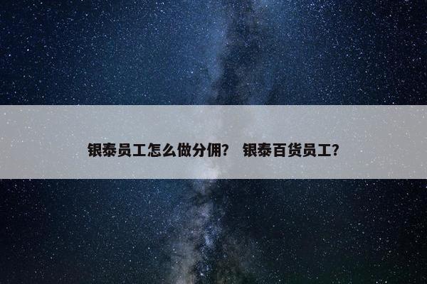 银泰员工怎么做分佣？ 银泰百货员工？
