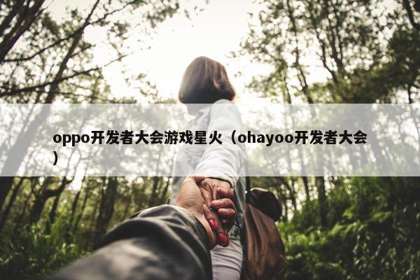 oppo开发者大会游戏星火（ohayoo开发者大会）