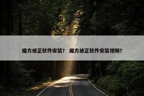 魔方修正软件安装？ 魔方修正软件安装视频？