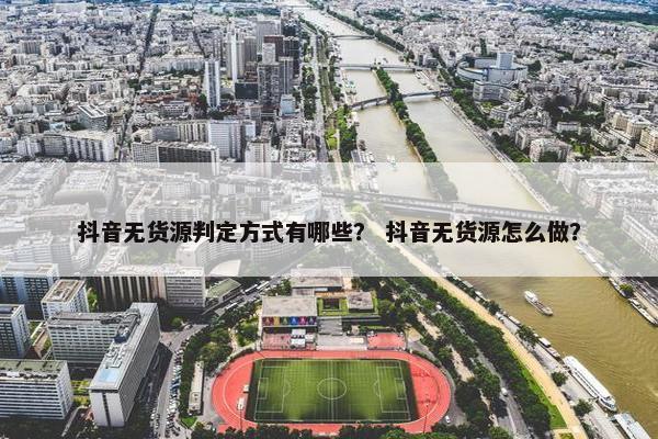 抖音无货源判定方式有哪些？ 抖音无货源怎么做？