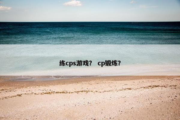 练cps游戏？ cp锻炼？