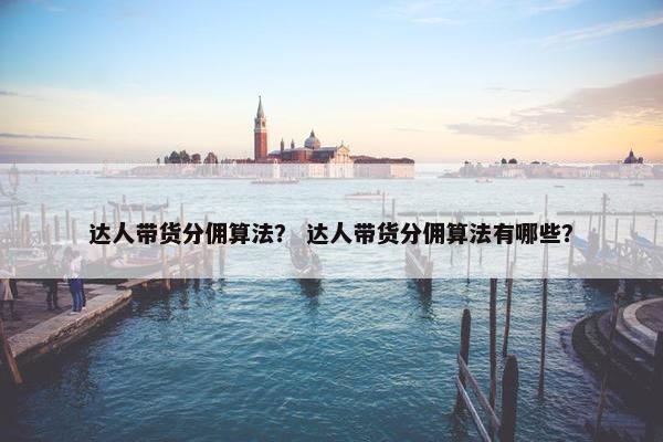 达人带货分佣算法？ 达人带货分佣算法有哪些？