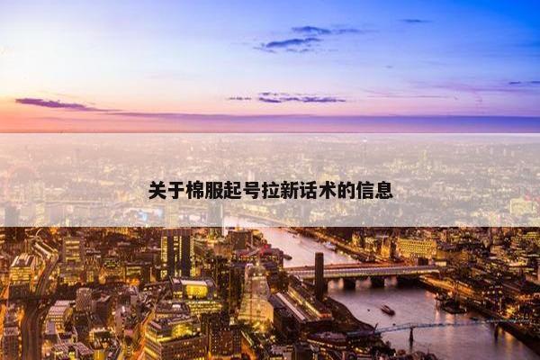 关于棉服起号拉新话术的信息