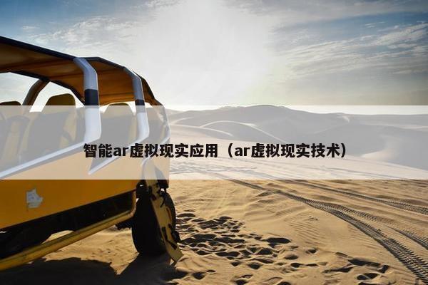 智能ar虚拟现实应用（ar虚拟现实技术）