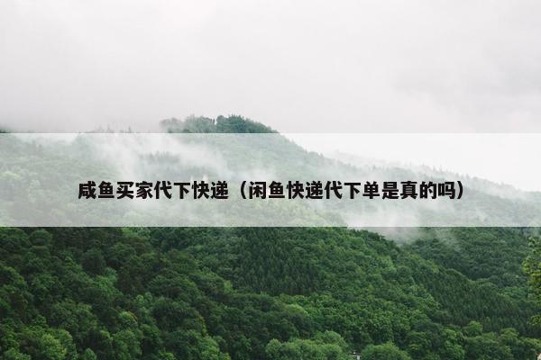 咸鱼买家代下快递（闲鱼快递代下单是真的吗）
