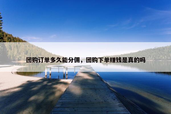 团购订单多久能分佣，团购下单赚钱是真的吗