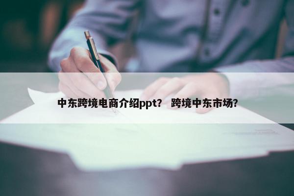 中东跨境电商介绍ppt？ 跨境中东市场？