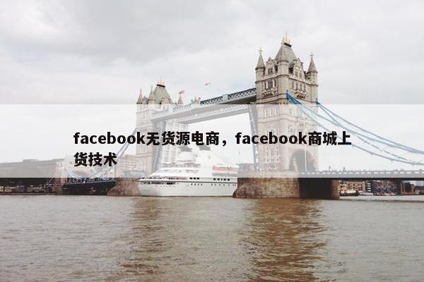 facebook无货源电商，facebook商城上货技术