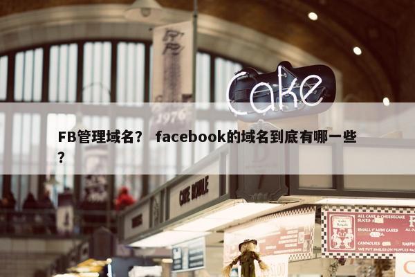 FB管理域名？ facebook的域名到底有哪一些？