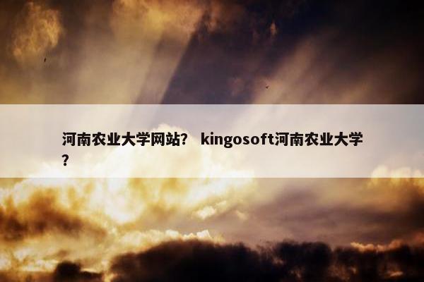 河南农业大学网站？ kingosoft河南农业大学？