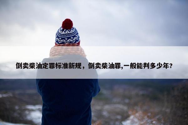 倒卖柴油定罪标准新规，倒卖柴油罪,一般能判多少年?