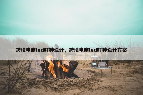 跨境电商led时钟设计，跨境电商led时钟设计方案