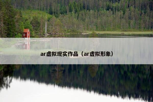 ar虚拟现实作品（ar虚拟形象）