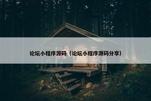 论坛小程序源码（论坛小程序源码分享）