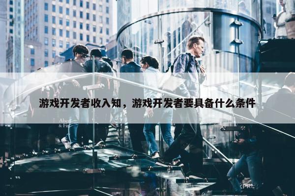 游戏开发者收入知，游戏开发者要具备什么条件