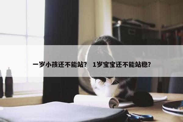 一岁小孩还不能站？ 1岁宝宝还不能站稳？