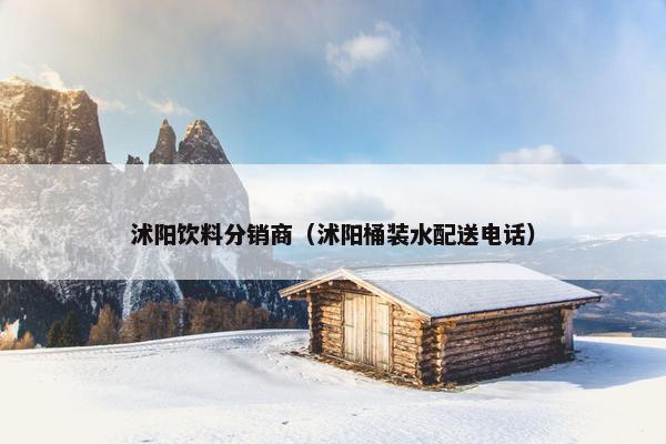 沭阳饮料分销商（沭阳桶装水配送电话）