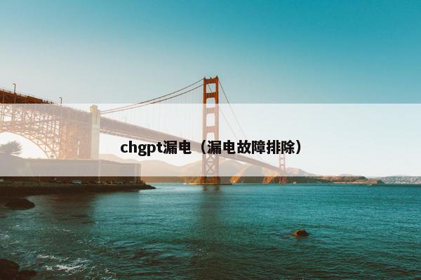 chgpt漏电（漏电故障排除）