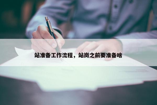 站准备工作流程，站岗之前要准备啥