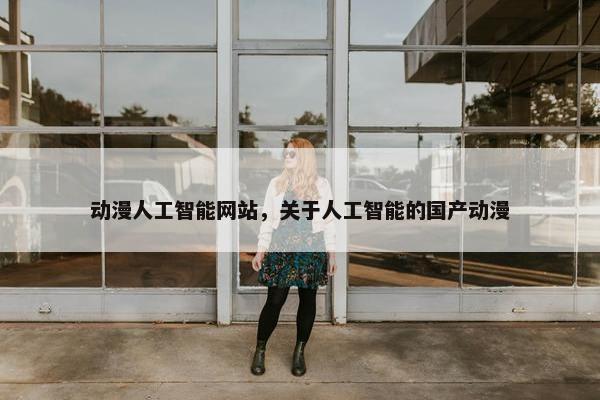 动漫人工智能网站，关于人工智能的国产动漫