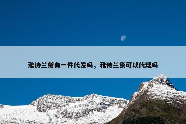 雅诗兰黛有一件代发吗，雅诗兰黛可以代理吗