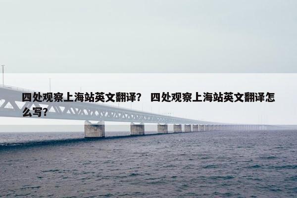 四处观察上海站英文翻译？ 四处观察上海站英文翻译怎么写？