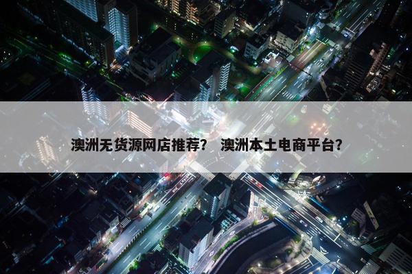澳洲无货源网店推荐？ 澳洲本土电商平台？