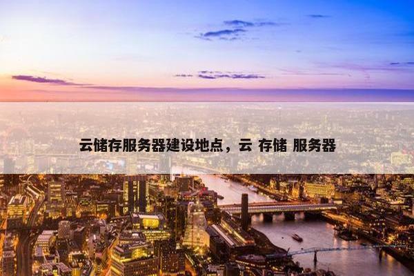 云储存服务器建设地点，云 存储 服务器