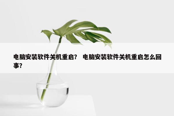 电脑安装软件关机重启？ 电脑安装软件关机重启怎么回事？