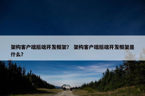 架构客户端后端开发框架？ 架构客户端后端开发框架是什么？