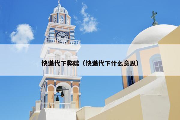 快递代下弊端（快递代下什么意思）