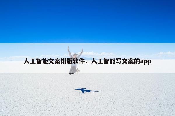 人工智能文案排版软件，人工智能写文案的app
