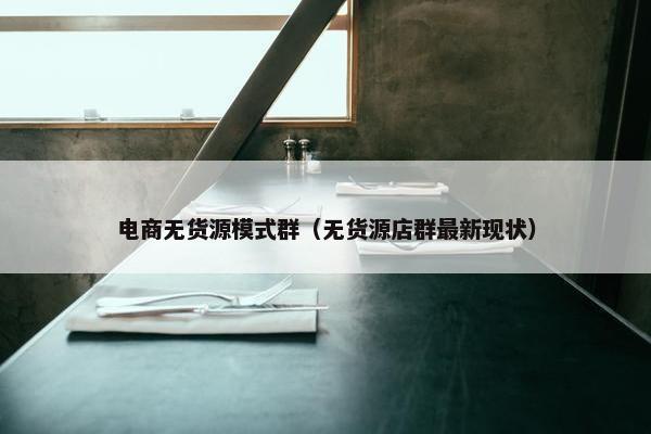 电商无货源模式群（无货源店群最新现状）