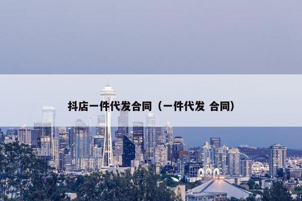抖店一件代发合同（一件代发 合同）