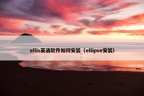 ellis英语软件如何安装（ellipse安装）