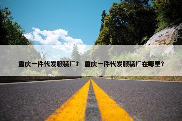 重庆一件代发服装厂？ 重庆一件代发服装厂在哪里？