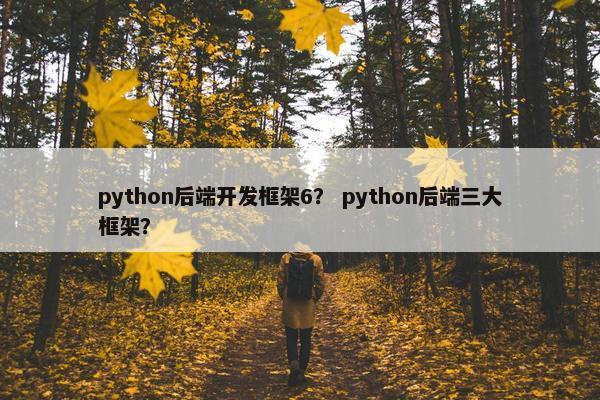 python后端开发框架6？ python后端三大框架？