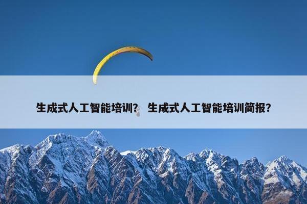 生成式人工智能培训？ 生成式人工智能培训简报？