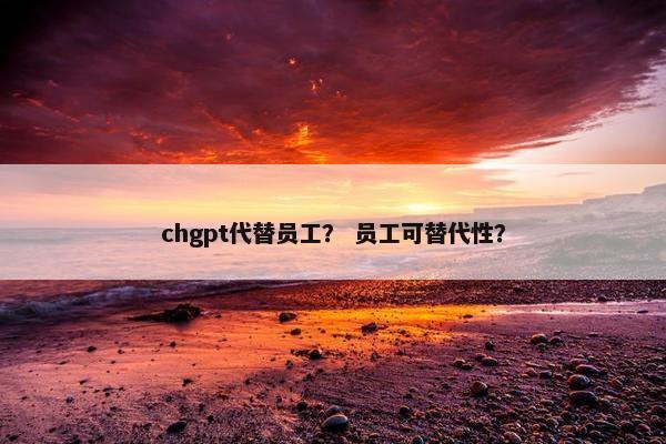 chgpt代替员工？ 员工可替代性？