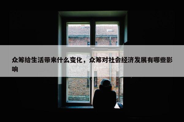众筹给生活带来什么变化，众筹对社会经济发展有哪些影响